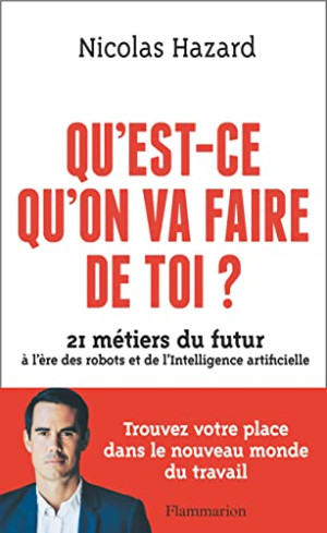 Nicolas Hazard Qu'Est-Ce Qu'On Va Faire De Toi ? : 21 Métiers Du Futur À L'Ère Des Robots Et De L'Intelligence Artificielle