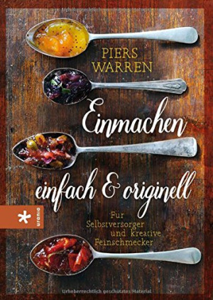 Piers Warren Einmachen - Einfach Und Originell: Für Selbstversorger Und Kreative Feinschmecker