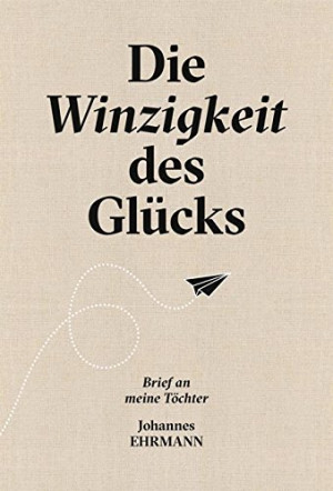 Johannes Ehrmann - GEBRAUCHT Die Winzigkeit des Glücks: Brief an meine Töchter - Preis vom 02.07.2026 19:48:52 h