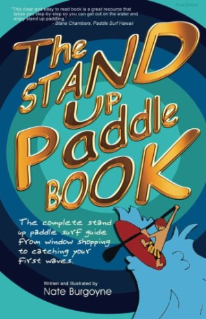 Nate Burgoyne The Stand Up Paddle Book: The Complete Stand Up Paddle Surf Guide From Window Shopping To Catching Your First Waves
