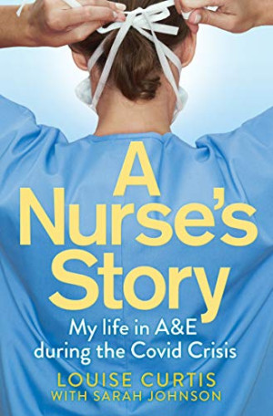 Louise Curtis A Nurse'S Story: My Life In A&e; During The Covid Crisis
