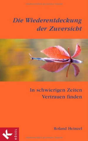 Roland Heinzel Die Wiederentdeckung Der Zuversicht: In Schwierigen Zeiten Vertrauen Finden