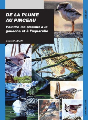 Denis Bauduin De La Plume Au Pinceau : Peindre Les Oiseaux À La Gouache Et À L'Aquarelle