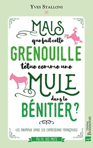 Yves Stalloni Mais Que Fait Cette Grenouille Têtue Comme Une Mule Dans Le Bénitier ? : Les Animaux Dans Les Expressions Françaises