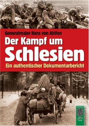 Ahlfen, Hans von Der Kampf Um Schlesien 1944 / 1945: Ein Authentischer Dokumentarbericht
