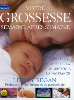 Lesley Regan Votre Grossesse Semaine Après Semaine : Toutes Les Étapes, De La Conception À La Naissance