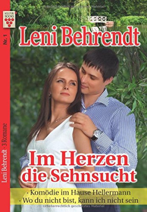 Leni Behrendt Nr. 1: Im Herzen Die Sehnsucht / Komödie Im Hause Hellermann / Wo Du Nicht Bist, Kann Ich Nicht Sein: Ein Kelter Books Liebesroman