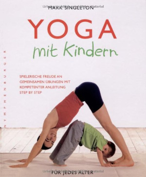 Mark Singleton Yoga Mit Kindern: Spielerische Freude An Gemeinsamen Übungen Mit Kompetenter Anleitung Step By Step