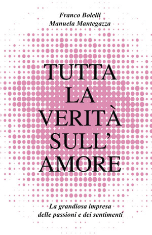 Tutta La Verità Sull'Amore: La Grandiosa Impresa Delle Passioni E Dei Sentimenti (Saggi)