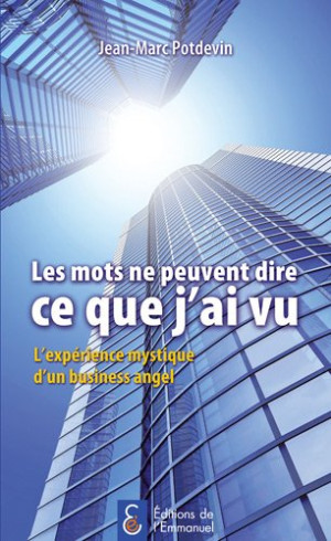 POTDEVIN JEAN-MARC Les Mots Ne Peuvent Dire Ce Que J'Ai Vu : L'Expérience Mystique D'Un Business Angel