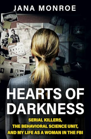 Jana Monroe Hearts Of Darkness: Serial Killers, The Behavioral Science Unit, And My Life As A Woman In The Fbi