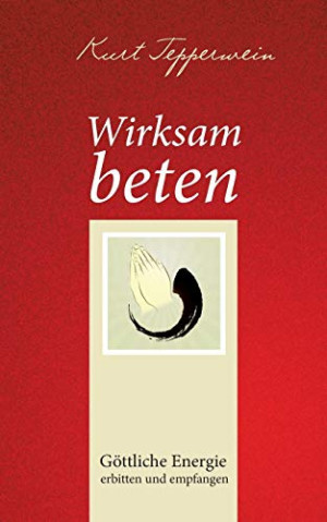 Kurt Tepperwein Wirksam Beten: Göttliche Energie Erbitten Und Empfangen