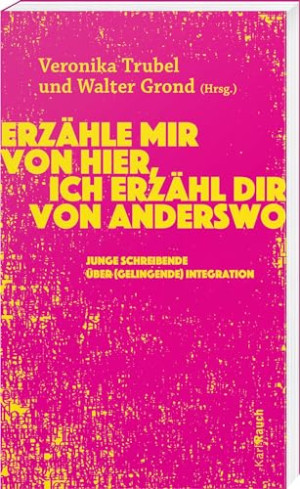 Walter Grond Erzähle Mir Von Hier, Ich Erzähl Dir Von Anderswo: Junge Schreibende Über (Gelingende) Integration