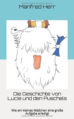 Manfred Herr Die Geschichte Von Lucie Und Den Puschels: Wie Ein Kleines Mädchen Eine Große Aufgabe Erledigt