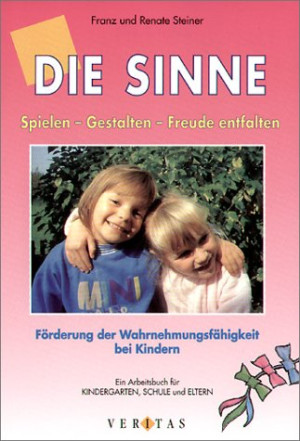 Franz Steiner Die Sinne: Spielen - Gestalten - Freude Entfalten. Förderung Der Wahrnehmungsfähigkeit Bei Kindern. Ein Arbeitsbuch Für Kindergarten,