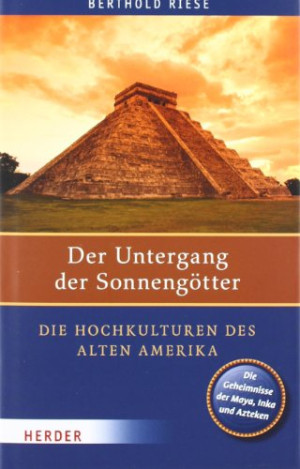 Berthold Riese Der Untergang Der Sonnengötter: Die Hochkulturen Des Alten Amerika