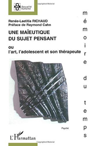 Renée-Laetitia Richaud Une Maïeutique Du Sujet Pensant Ou L'Art, L'Adolescent Et Son Thérapeute : Approche Clinique