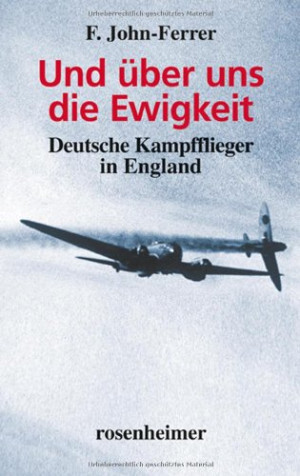 F. John-Ferrer Und Über Uns Die Ewigkeit - Deutsche Kampfflieger In England