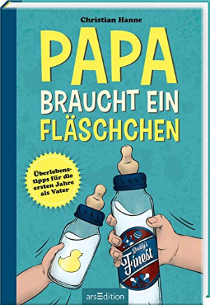 Christian Hanne Papa Braucht Ein Fläschchen: Überlebenstipps Für Das Erste Jahr Als Vater
