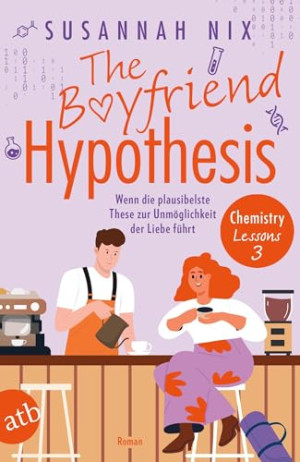 Susannah Nix The Boyfriend Hypothesis. Wenn Die Plausibelste These Zur Unmöglichkeit Der Liebe Führt: Roman (Chemistry Lessons, Band 3)
