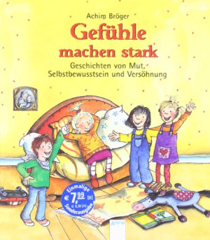 Achim Bröger Gefühle Machen Stark: Geschichten Von Mut, Selbstbewusstsein Und Versöhnung