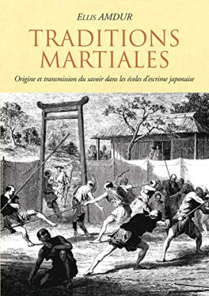 Ellis Amdur Traditions Martiales : Origine Et Transmission Du Savoir Dans Les Écoles D'Escrime Japonaise