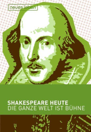 William Shakespeare Shakespeare Heute. Die Ganze Welt Ist Bühne