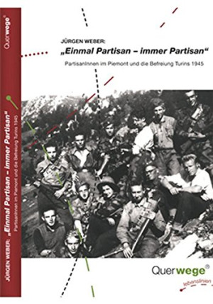 Jürgen Weber Einmal Partisan - Immer Partisan: Partisaninnen Und Partisanen Im Piemont Und Die Befreiung Turins 1945