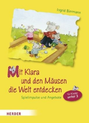 Ingrid Biermann Mit Klara Und Den Mäusen Die Welt Entdecken: Spielimpulse Und Angebote Für Kinder Unter Drei