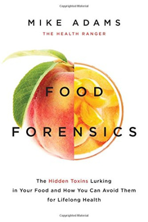 Mike Adams Food Forensics: The Hidden Toxins Lurking In Your Food And How You Can Avoid Them For Lifelong Health
