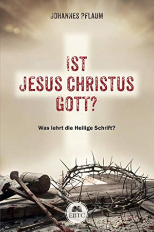 Johannes Pflaum Ist Jesus Christus Gott?: Was Lehrt Die Heilige Schrift?