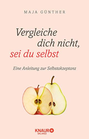 Maja Günther Vergleiche Dich Nicht, Sei Du Selbst: Eine Anleitung Zur Selbstakzeptanz