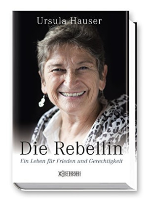 Ursula Hauser Die Rebellin: Ein Leben Für Frieden Und Gerechtigkeit