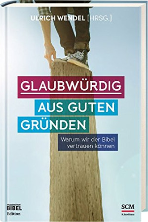 Ulrich Wendel Glaubwürdig Aus Guten Gründen: Warum Wir Der Bibel Vertrauen Können