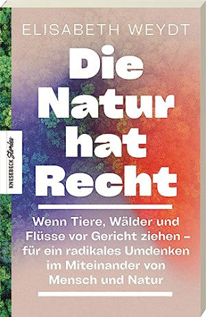 Elisabeth Weydt - GEBRAUCHT Die Natur hat Recht: Wenn Tiere, Wälder und Flüsse vor Gericht ziehen – für ein radikales Umdenken im Miteinander von