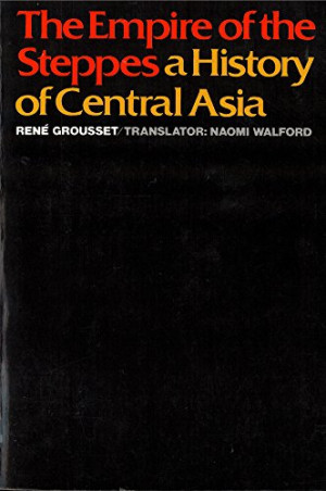 René Grousset The Empire Of The Steppes: A History Of Central Asia