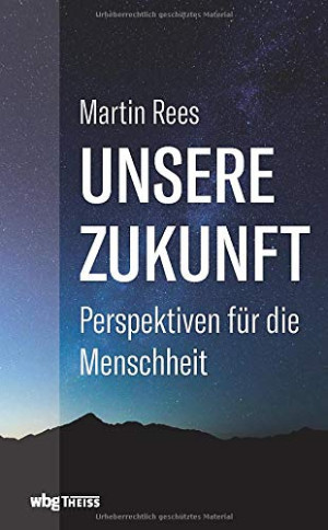 Martin Rees Unsere Zukunft. Perspektiven Für Die Menschheit. Wie Wissenschaft Und Politik Jetzt Unser Überleben Sichern Können. Chancen Und Risiken
