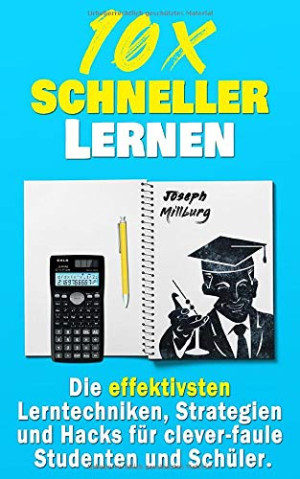 Joseph Millburg 10x Schneller Lernen: Die Effektivsten Lerntechniken, Strategien Und Hacks Für Clever-Faule Studenten Und Schüler (2. Auflage)