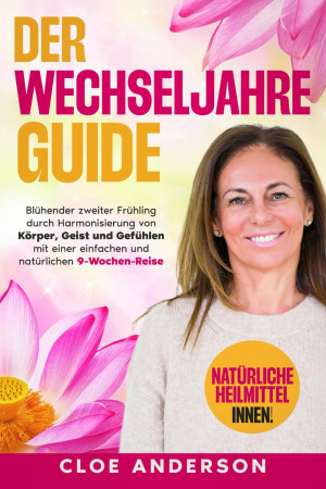 Der Wechseljahre Guide: Blühender Zweiter Frühling Durch Harmonisierung Von Körper, Geist Und Gefühlen Mit Einer Einfachen Und Natürlichen