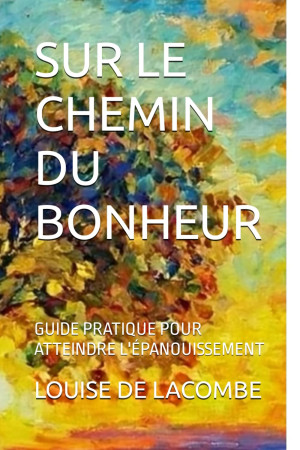 LOUISE DE LACOMBE Sur Le Chemin Du Bonheur: Guide Pratique Pour Atteindre L'Épanouissement