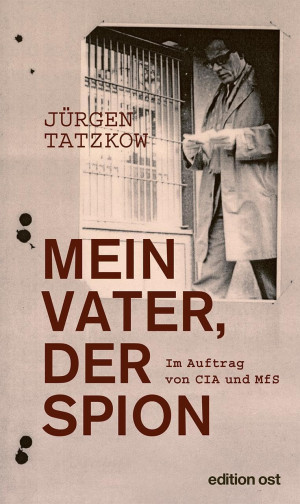 Jürgen Tatzkow Mein Vater, Der Spion: Im Auftrag Von Cia Und Mfs (Edition Ost)