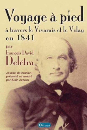 Alain Arnoux Voyage À Pied À Travers Le Vivarais Et Le Velay En 1841 : Le Journal De Mission Du Pasteur François David Delétra