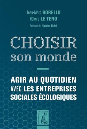 Choisir Son Monde : Agir Au Quotidien Avec Les Entreprises Sociales Écologiques
