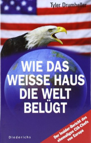 Tyler Drumheller Wie Das Weiße Haus Die Welt Belügt: Der Insider-Bericht Des Ehemaligen Cia-Chefs Von Europa