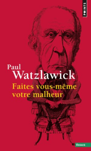 Paul Watzlawick Faites Vous-Même Votre Malheur