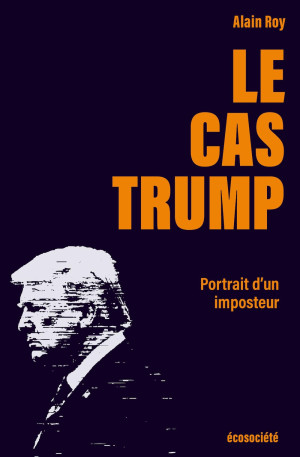 Alain Roy Le Cas Trump: Portrait D'Un Imposteur