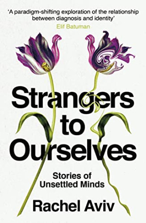 Rachel Aviv Strangers To Ourselves: Stories Of Unsettled Minds