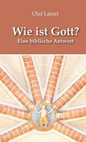 Olaf Latzel Wie Ist Gott?: Eine Biblische Antwort