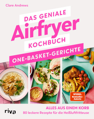 Clare Andrews Das Geniale Airfryer-Kochbuch: One-Basket-Gerichte: Alles Aus Einem Korb – 80 Leckere Rezepte Für Die Heißluftfritteuse   Fettarm,