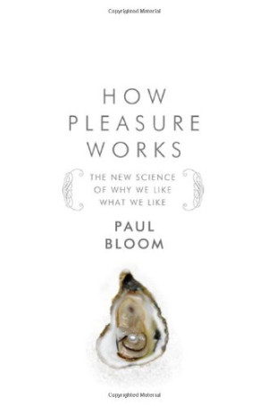 Paul Bloom How Pleasure Works: The New Science Of Why We Like What We Like